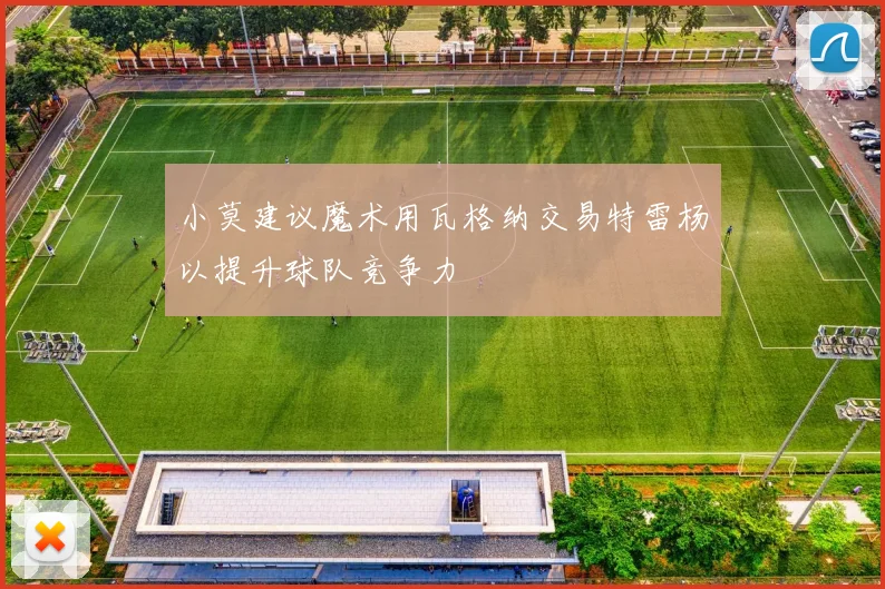 小莫建议魔术用瓦格纳交易特雷杨以提升球队竞争力