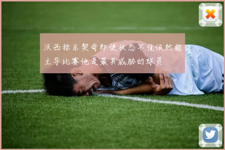 沃西称东契奇即使状态不佳依然能主导比赛他是最具威胁的球员