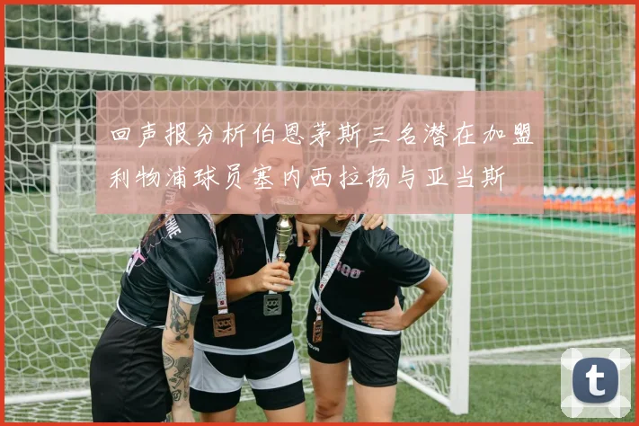 回声报分析伯恩茅斯三名潜在加盟利物浦球员塞内西拉扬与亚当斯