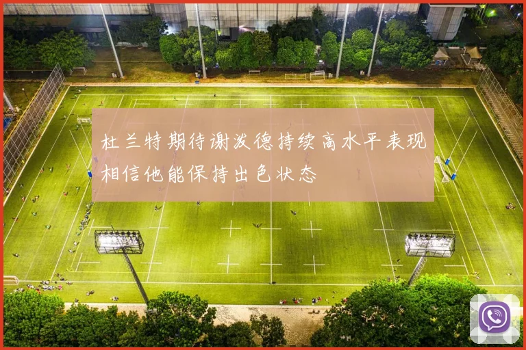 杜兰特期待谢泼德持续高水平表现相信他能保持出色状态
