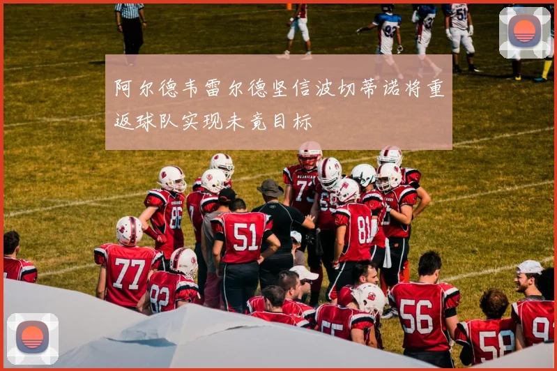 阿尔德韦雷尔德坚信波切蒂诺将重返球队实现未竟目标
