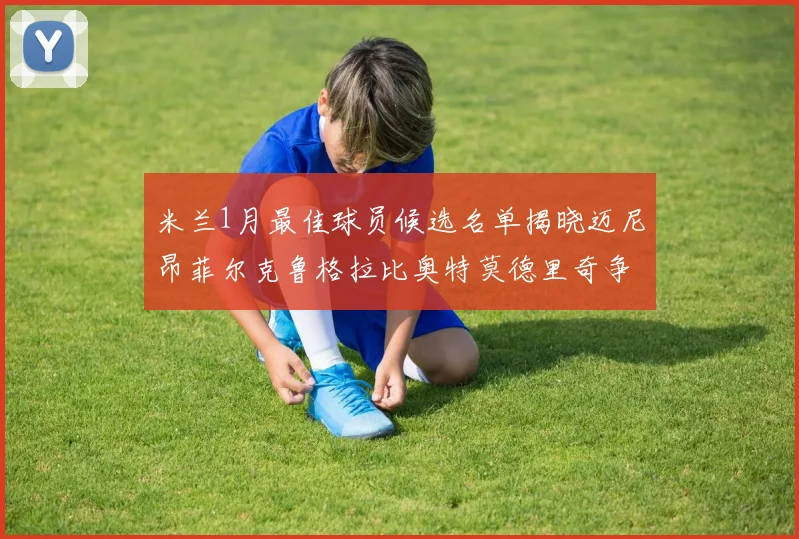 米兰1月最佳球员候选名单揭晓迈尼昂菲尔克鲁格拉比奥特莫德里奇争夺荣誉