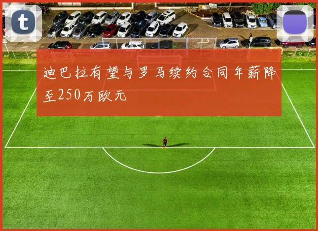 迪巴拉有望与罗马续约合同年薪降至250万欧元