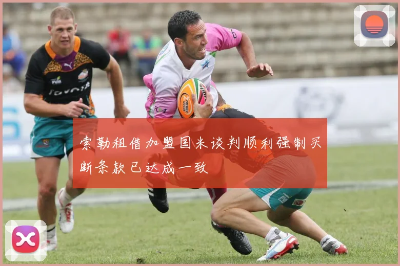 索勒租借加盟国米谈判顺利强制买断条款已达成一致