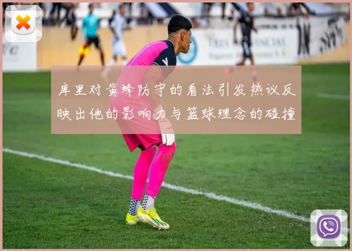 库里对黄蜂防守的看法引发热议反映出他的影响力与篮球理念的碰撞