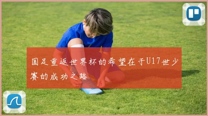 国足重返世界杯的希望在于U17世少赛的成功之路