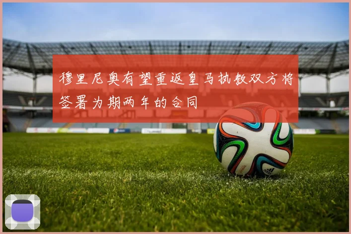 穆里尼奥有望重返皇马执教双方将签署为期两年的合同
